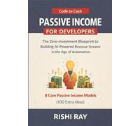 Passive Income for Developers (Code to Cash): The Zero-Investment Blueprint to Building AI-Powered Revenue Streams in the Age of Automation