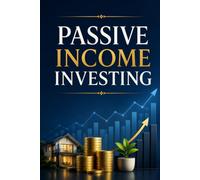 Passive Income Investing: A Beginner's Guide to Building Wealth with Dividends, Real Estate, Index Funds, and Automated Cash Flow Streams