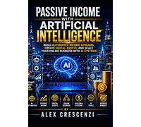 Passive Income with Artificial Intelligence: Build Automated Income Streams, Create Digital Assets, and Scale Your Online Business with AI Systems