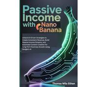Passive Income with Nano Banana: Unlock AI-Driven Strategies to Create Consistent Revenue, Build Passive Income Streams, and Automate Content Creation for Long-Term Business Growth Using Google’s AI