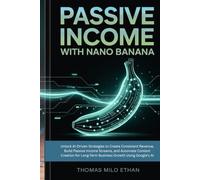 Passive Income with Nano Banana: Unlock AI-Driven Strategies to Create Consistent Revenue, Build Passive Income Streams, and Automate Content Creation for Long-Term Business Growth Using Google’s AI