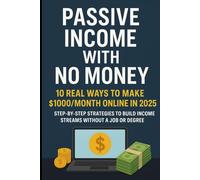 Passive Income with No Money: 10 Real Ways to Make $1000/Month Online in 2025: Step-by-Step Strategies to Build Income Streams Without a Job or Degree