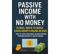 Passive Income with No Money: 10 Real Ways to Make $1000/Month Online in 2025: Step-by-Step Strategies to Build Income Streams Without a Job or Degree