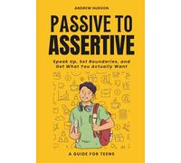 Passive to Assertive: A Guide for Teens. Speak Up, Set Boundaries, and Get What You Actually Want.