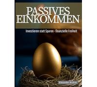 Passives Einkommen: Investieren statt Sparen - finanzielle Freiheit: Der ultimative Guide: Online Geld verdienen, Immobilien als Kapitalanlage und bewährte Strategien für Anfänger und Profis