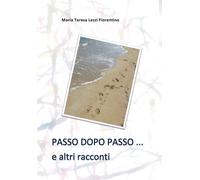 PASSO DOPO PASSO ... e altri racconti di Maria Teresa Lezzi Fiorentino, 2019