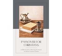 Passover For Christians: A Biblical Guide to Observing the Passover for Hebraic-Christian Families