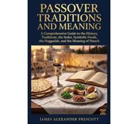 PASSOVER TRADITIONS AND MEANING: A Comprehensive Guide to the History, Traditions, the Seder, Symbolic Foods, the Haggadah, and the Meaning of Pesach