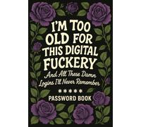 Password Book - “I’m Too Old for This Digital Fuckery”: An Alphabetical Internet Organizer Notebook with Quotes & Funny Gift for Forgetful Moms, Dads, Grandparents, and Seniors