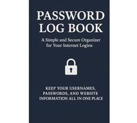 Password Log Book: A Simple and Secure Organizer for Your Internet Logins: Keep Your Usernames, Passwords, and Website Information All in One Place