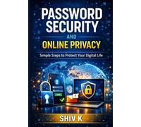 Password Security and Online Privacy: Simple Steps to Protect Your Digital Life: A Beginner Guide to Strong Passwords, Safe Browsing and Personal Data Protection