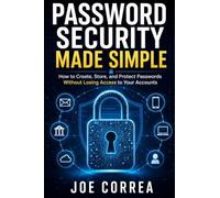 Password Security Made Simple: How to Create, Store, and Protect Passwords Without Losing Access to Your Accounts: 3