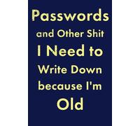 Passwords and Other Shit to Write Down because I'm Old: A Funny Notebook for Christmas, Birthday, Father's Day, or Mother's Day