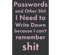 Passwords and Other Things to Write Down Because I Can't Remember Shit: Notebook to Write Down Internet Passwords, Phone Numbers, Appointments, Addresses, and More!