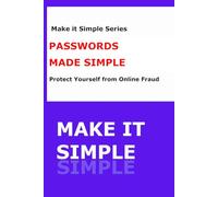PASSWORDS MADE SIMPLE™: A Step-by-Step Guide to Creating Strong Passwords, Remembering Them Easily, and Staying Safe Online