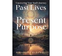 PAST LIVES PRESENT PURPOSE: Uncovering Your Soul’s Journey