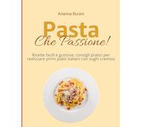 Pasta che Passione!: Ricette di pasta facili e gustose: primi piatti italiani, sughi cremosi e consigli pratici per tutti