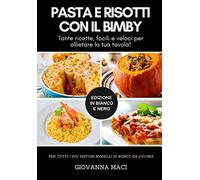 PASTA E RISOTTI CON IL BIMBY (B&W): Tante ricette facili e veloci per allietare la tua tavola