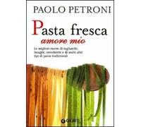 Pasta fresca amore mio. Le migliori ricette di tagliatelle, lasagne, orecchiette e di molti altri tipi di pasta tradizionali