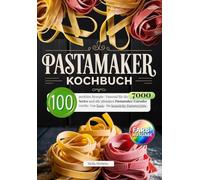 Pastamaker Kochbuch: 100 perfekte Rezepte- Passend für die 7000 Series und alle gängigen Pastamaker Extruder Geräte. Von Basis- bis komplette Pastagerichte.