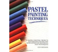 Pastel Painting Techniques: 17 Pastel Painting Projects Illustrated Step-By-Step With Advice on Materials and Techniques