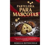 Pastelería Para Mascotas: Cómo iniciar, gestionar y hacer crecer un negocio de pastelería para mascotas con estilo