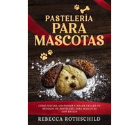 Pastelería Para Mascotas: Cómo iniciar, gestionar y hacer crecer un negocio de pastelería para mascotas con estilo