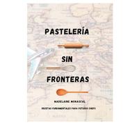 Pasteleria Sin Fronteras: Recetas Fundamentales Para Futuros Chefs