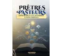 Pasteurs et Prêtres, Enseignez les Affaires à vos Fidèles: Pourquoi la foi sans action maintient les chrétiens dans la pauvreté - et comment l’Église ... des croyants prospères et entrepreneurs