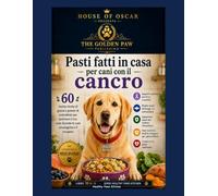 Pasti fatti in casa per cani con il cancro: 60 ricette ricche di grassi e povere di carboidrati per sostenere il tuo cane durante le cure oncologiche e il recupero