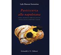 Pasticceria alla napoletana storia. Storia, tradizioni e 200 facili ricette per dolci, gelati, confetture e liquori
