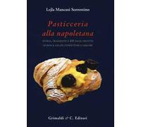 Pasticceria alla napoletana storia. Storia, tradizioni e 200 facili ricette per dolci, gelati, confetture e liquori