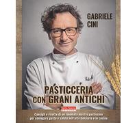 Pasticceria con grani antichi. Consigli e ricette di un rinomato mastro pasticcere per coniugare gusto e salute nell'arte dolciaria e in cucina
