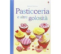 Pasticceria e altre golosità. Libri di cucina. Ediz. illustrata