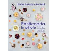 Pasticceria in pillole. Tutti i segreti per realizzare dolci da veri professionisti