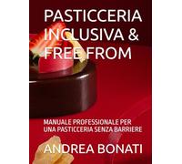 PASTICCERIA INCLUSIVA & FREE FROM: MANUALE PROFESSIONALE PER UNA PASTICCERIA SENZA BARRIERE