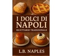Pasticceria napoletana: Ricette Autentiche e Tecniche Passo Passo per Pastiera, Babà, Sfogliatelle e la Pasticceria Tradizionale Partenopea.