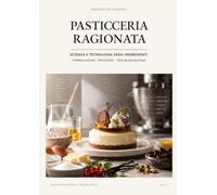 Pasticceria Ragionata: Scienza e tecnologia degli ingredienti: formulazione, processo, troubleshooting