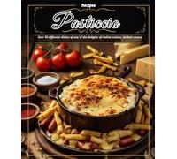 Pasticcio Recipes: Over 70 different dishes of one of the delights of Italian cuisine, melted cheese