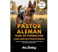 PASTOR ALEMÁN GUÍA DE FORMACIÓN PARA NUEVOS PROPIETARIOS: Cómo criar, entrenar y cuidar a su perro desde cachorro hasta la edad adulta (con ilustraciones)