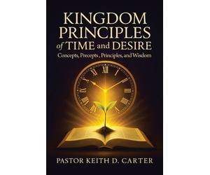 Pastor Keith D Carter Kingdom Principles of Time and Desire (Tascabile)