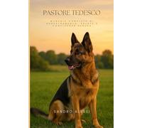 Pastore Tedesco: Manuale completo di addestramento, salute e convivenza serena