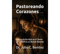Pastoreando Corazones: Crianza de los Hijos en el Temor del SEÑOR en un Mundo Rebelde
