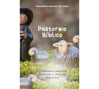 Pastoreio Bíblico: O ministério pastoral conforme o olhar da Escritura