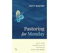 Pastoring for Monday: Help Your Congregation Integrate Faith and Work
