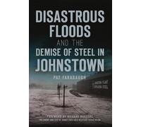Pat Farabaugh Disastrous Floods and the Demise of Steel in Johnstown (Tascabile)