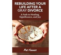 ReBuilding Your Life After a Gray Divorce: A Path to Healing, Significance, and Joy