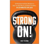 Strong ON!: 101 Minimalist Kettlebell Workouts to Blast Fat, Build Muscle, and Boost Flexibility-in 20 Minutes or Less
