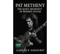 Pat Metheny: The Quiet Architect of Modern Guitar: From Missouri Roots to Global Jazz Innovation: A Definitive Biography of Pat Metheny