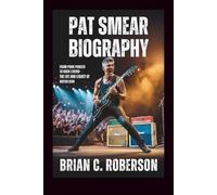PAT SMEAR BIOGRAPHY: From Punk Pioneer to Rock Legend - The Life and Legacy of a Guitar Icon